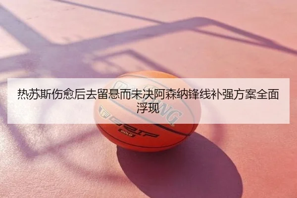 热苏斯伤愈后去留悬而未决阿森纳锋线补强方案全面浮现