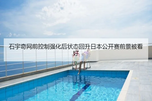 石宇奇网前控制强化后状态回升日本公开赛前景被看好